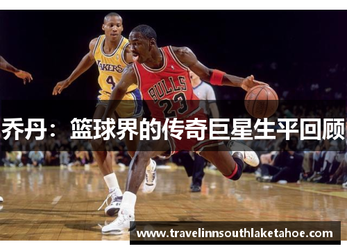 乔丹：篮球界的传奇巨星生平回顾